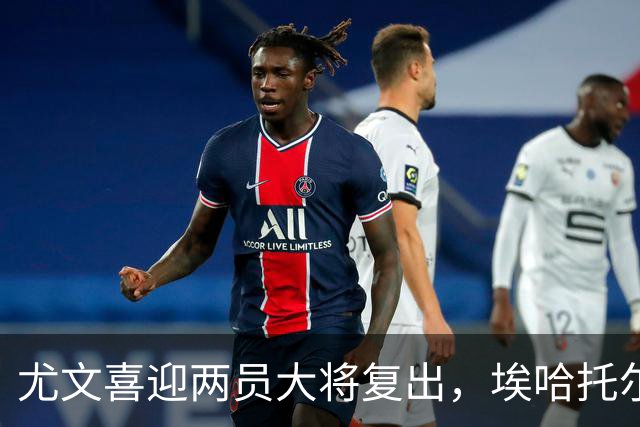 尤文喜迎两员大将复出，埃哈托尔预计月底归队