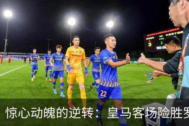 惊心动魄的逆转：皇马客场险胜罗马，姆巴佩、穆帅和恩德里克的精彩表现